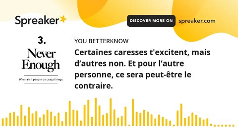 Certaines caresses t'excitent, mais d’autres non. Et pour l’autre personne, ce sera peut-être le con