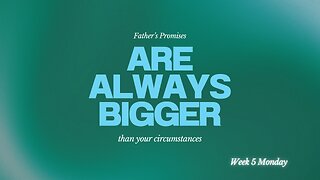 Father's Promises are Always Bigger Than Your Circumstances Week 5 Monday