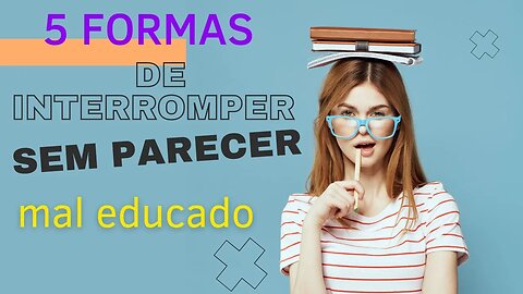 5 formas de interromper sem parecer mal educado !