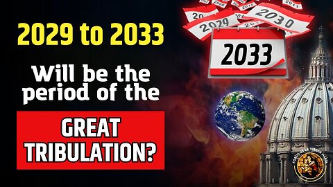 2029 to 2033 will be the Period of the Great Tribulation?