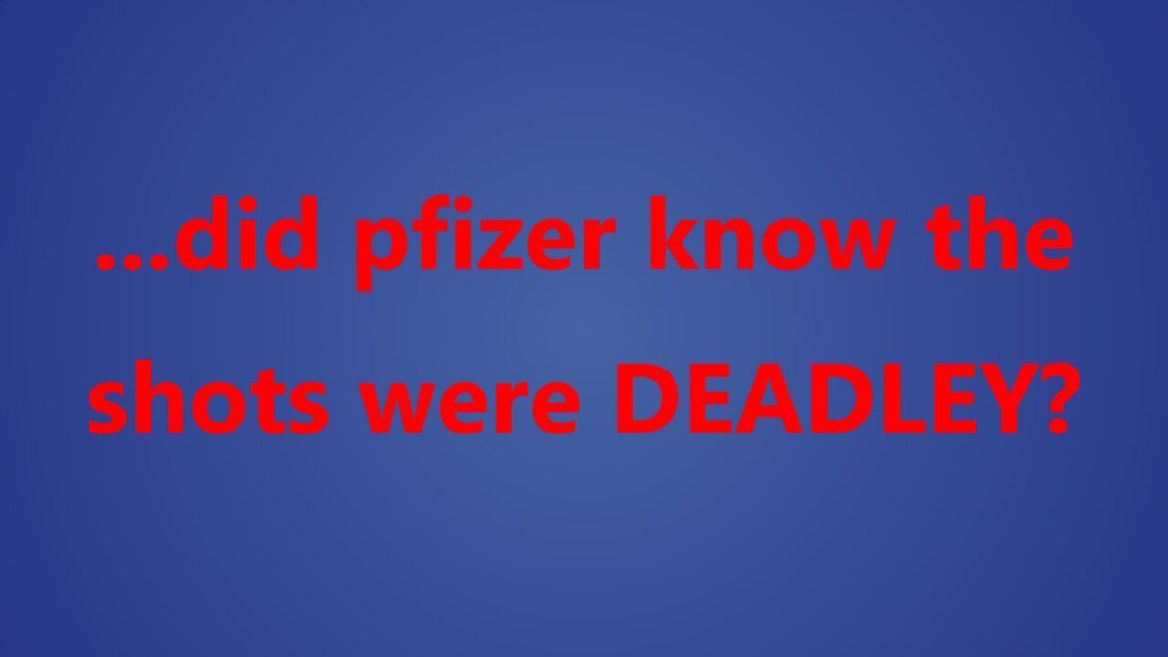 ...did pfizer know the shots were DEADLEY?