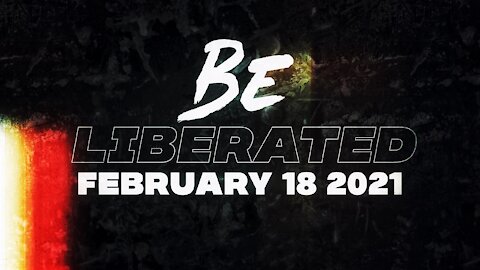 BE LIBERATED | February 18 2021