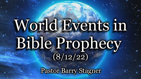 World Events in Bible Prophecy – (8/12/22)