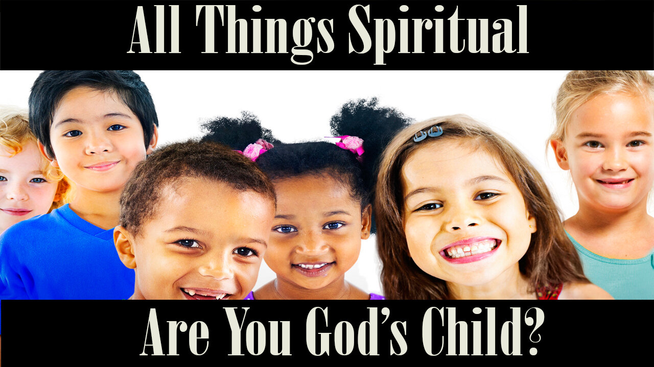 All Things Spiritual-Are You God’s Child?