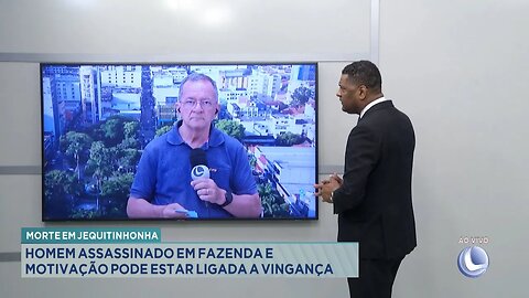 Morte em Jequitinhonha: Homem Assassinado em Fazenda e Motivação pode estar Ligada a Vingança.