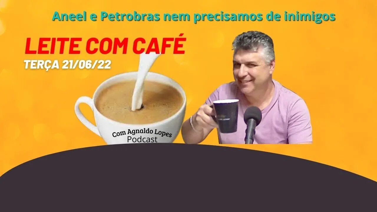 Aneel e Petrobras, nem precisamos de inimigos - LEITE COM CAFÉ 21/06/22
