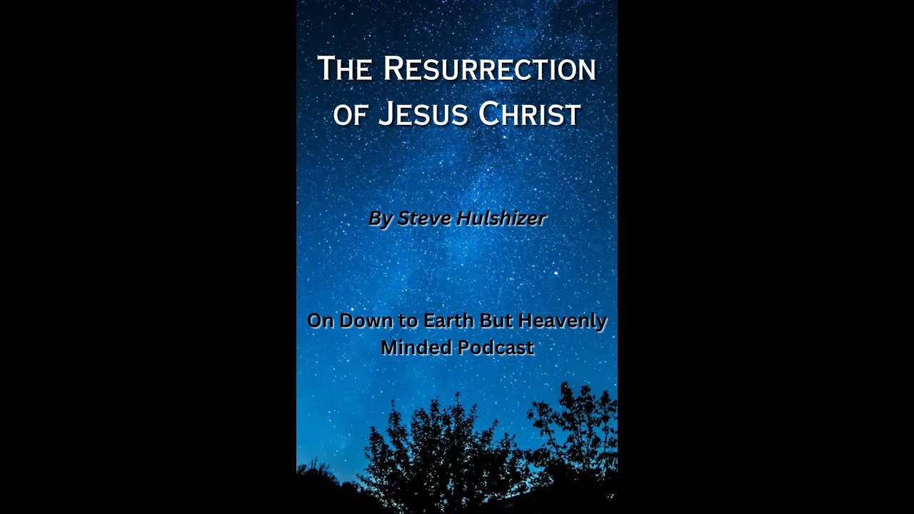 The Resurrection of Jesus Christ, By Steve Hulshizer On Down to Earth But Heavenly Minded Podcast