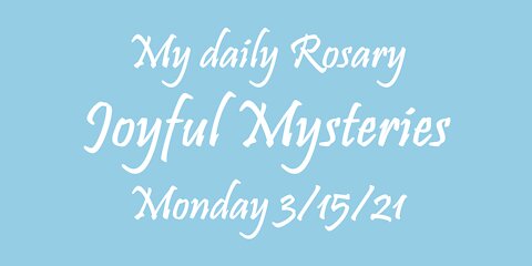 My daily Rosary Joyful Mysteries 3/15/21