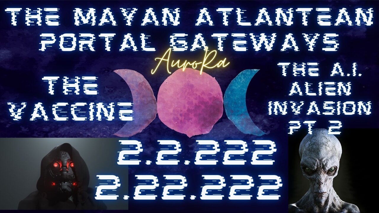 The A.I. Alien Invasion Pt 2 | The Mayan Atlantean Portal Gateways | 2.2.222 | 2.22.22