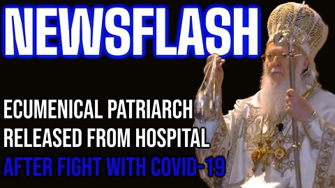 NEWSFLASH: Ecumenical Patriarch Released from Hospital, Recovering from COVID19. Fully Vaccinated!