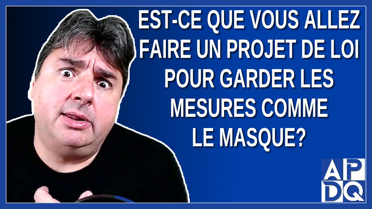 Est-ce que vous allez faire un projet de loi pour garder les mesures comme le masque