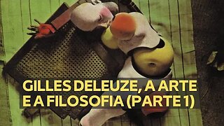 GILLES DELEUZE, A ARTE E A FILOSOFIA (PARTE 1) [REFLEXÃO AUTORAL]