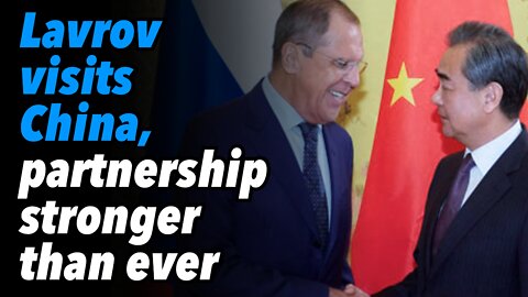 Lavrov visits China, partnership stronger than ever