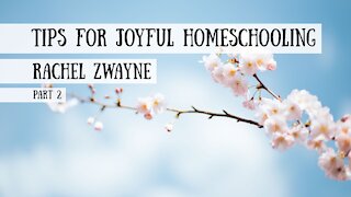 Tips for Joyful Homeschooling - Rachel Zwayne, Part 2