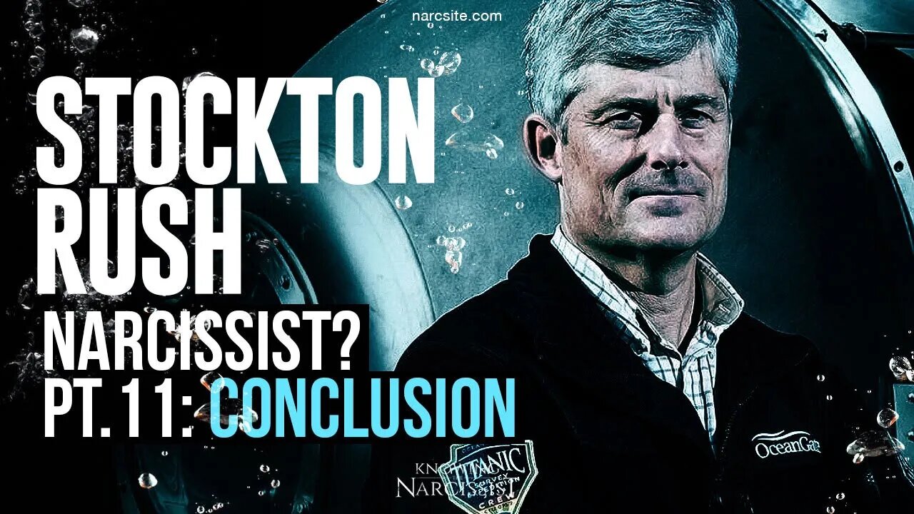 Oceangate - Stockton Rush : Narcissist? Part 11 : The Conclusion