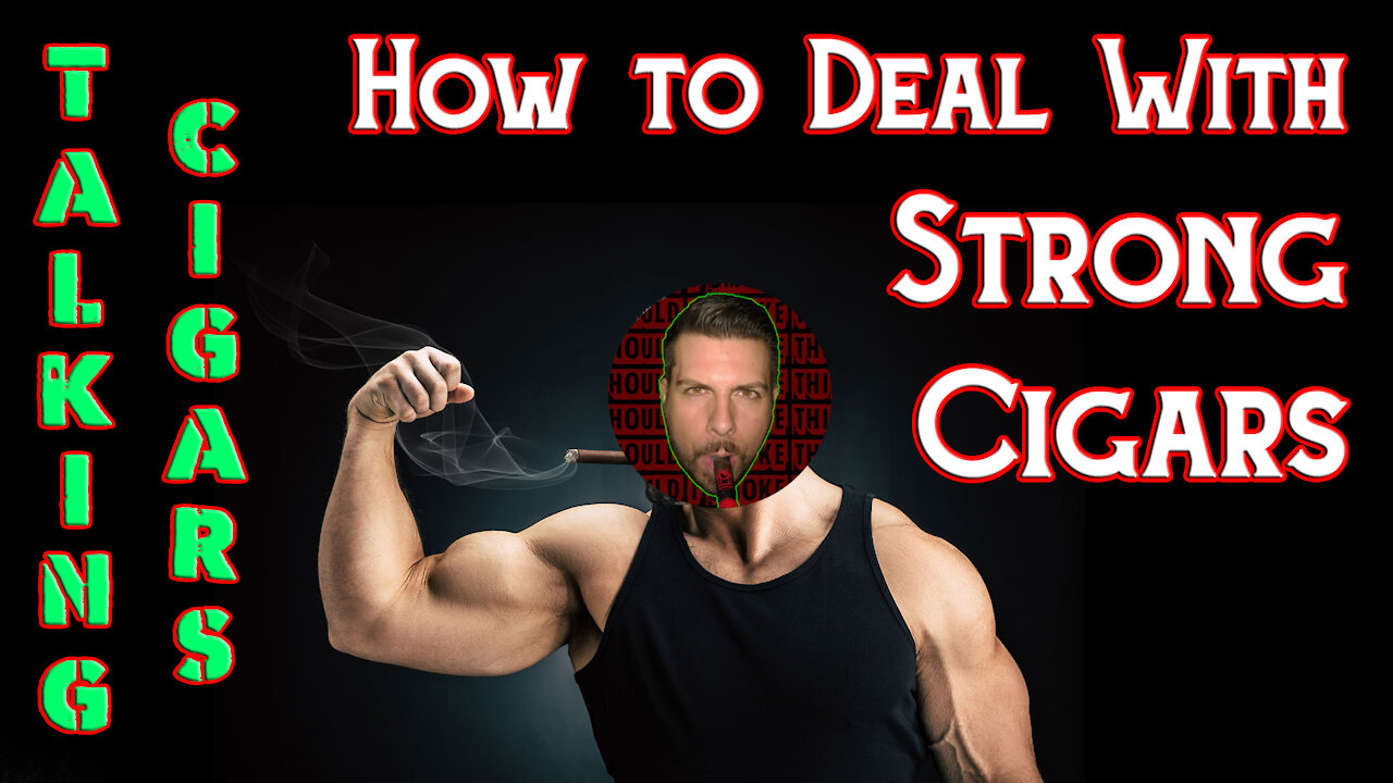 TALKING CIGARS: How To Deal With Strong Cigars - Should I Smoke This