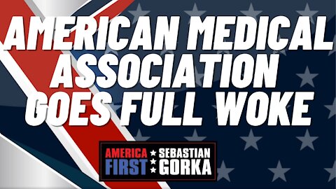 Sebastian Gorka FULL SHOW: American Medical Association goes full woke