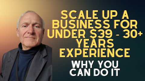 Scale up a Business for under $39 - 30+ years experience ~Why You Can Do It