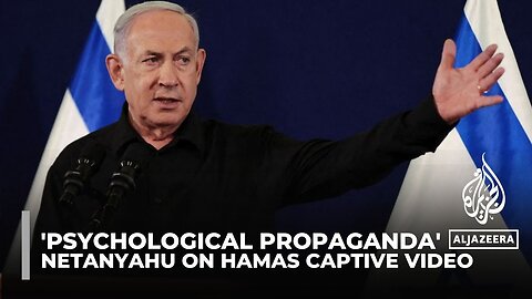 Netanyahu dismisses 'cruel' Hamas captive video as 'psychological propaganda'