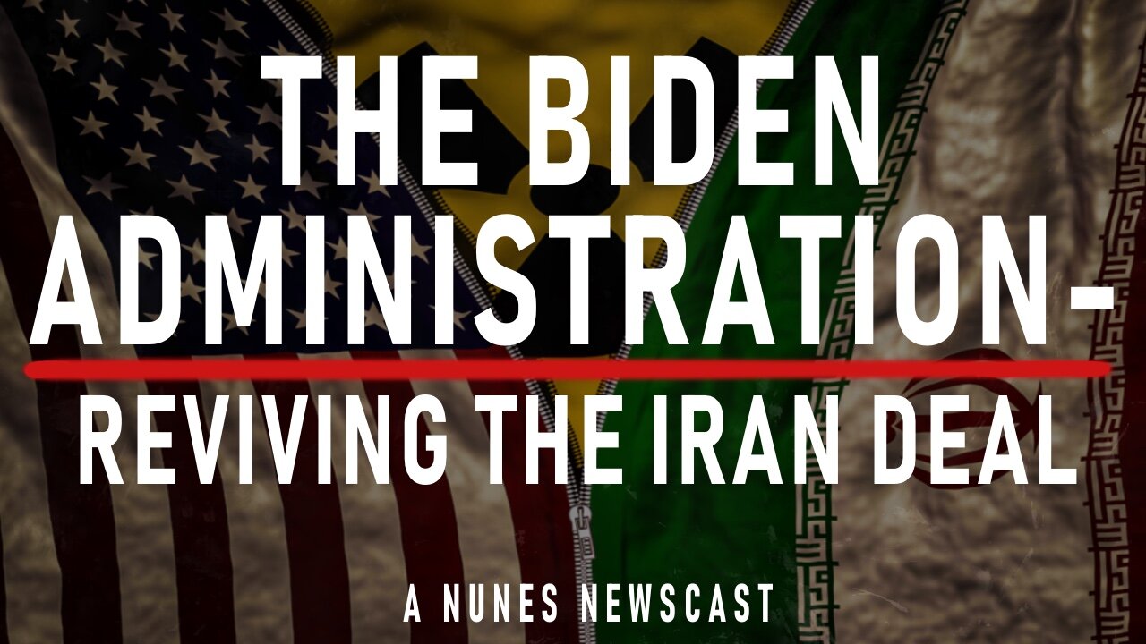 Nunes Newscast: The Biden Administration - Reviving the Iran Deal