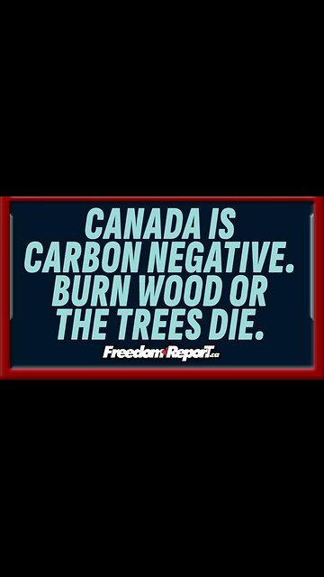 CANADA IS CARBON NEGATIVE. BURN WOOD OR THE TREES WILL DIE!