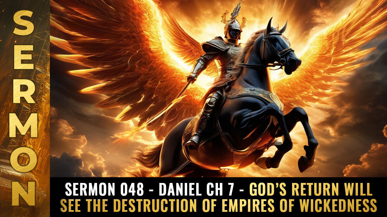 Sermon #048 - Daniel Ch 7 - God’s return will see the destruction of empires of wickedness