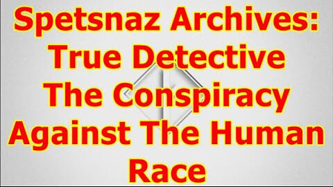 Spetsnaz Archive: True Detective The Conspiracy Against The Human Race