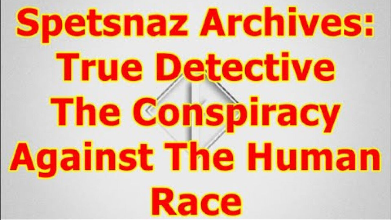 Spetsnaz Archive: True Detective The Conspiracy Against The Human Race