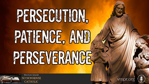 02 Sep 24, No Nonsense Catholic: Persecution, Patience, and Perseverance