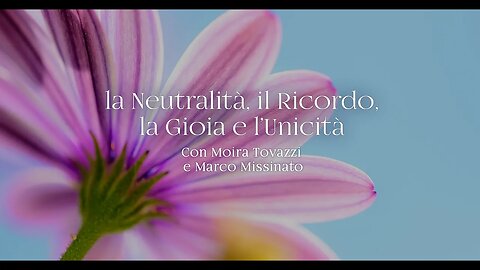 LA NEUTRALITA’, IL RICORDO, LA GIOIA, L’UNICITA - con Moira Tovazzi e Marco Missinato