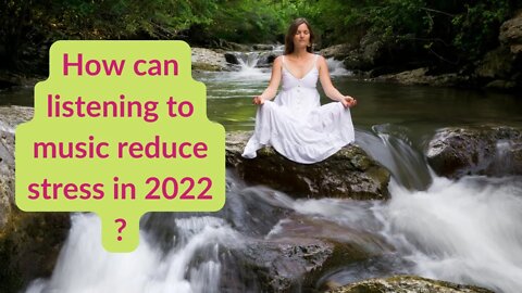 How can listening to music reduce stress in 2022?