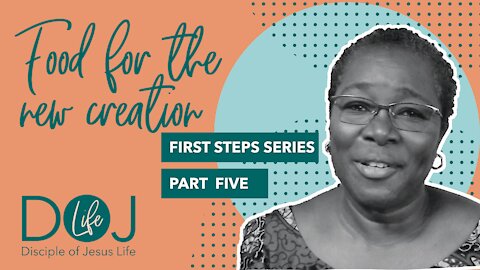 FIRST STEPS PART 5 - FOOD FOR THE NEW CREATION