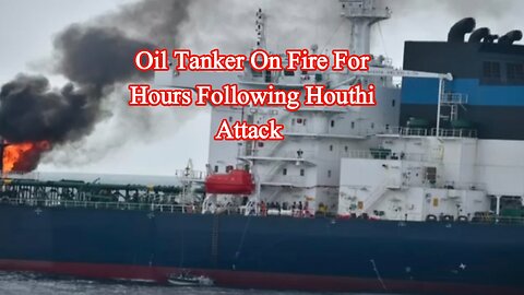 Oil tanker on fire for hours following Houthi attack