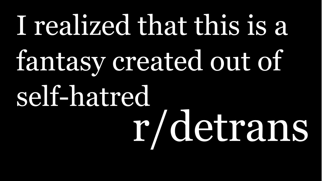 r/detrans | Detransition Stories | I realized that this is a fantasy created out of self-hatred