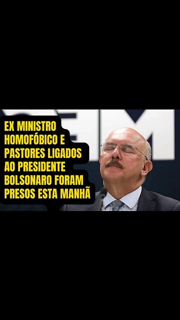 EX MINISTRO HOMOFÓBICO E PASTORES LIGADOS AO PRESIDENTE JAIR BOLSONARO FORAM PRESOS PELA PF
