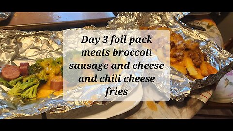 Day 3 foil pack dinners broccoli sausage and cheese and chili cheese fries