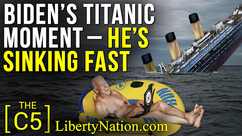 Biden’s Titanic Moment – He’s Sinking Fast – C5