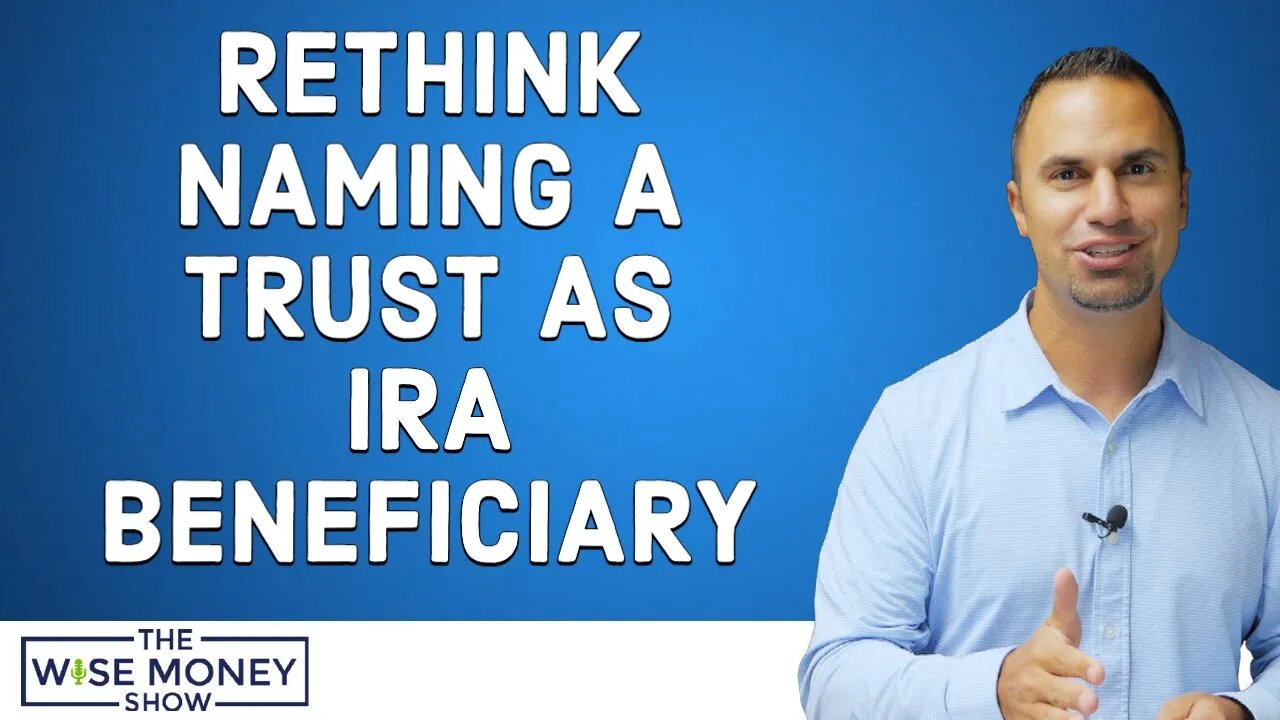 Rethink Naming a Trust as Your IRA Beneficiary