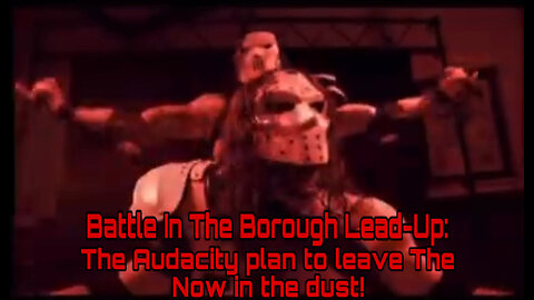 Battle In The Borough Lead-Up: The Audacity plan to leave The Now in the dust!