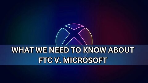 What We Need to Know about Microsoft VS FTC Case