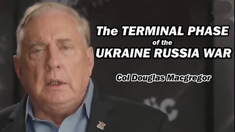 Col Douglas Macgregor - The TERMINAL PHASE of the Ukraine Russia War