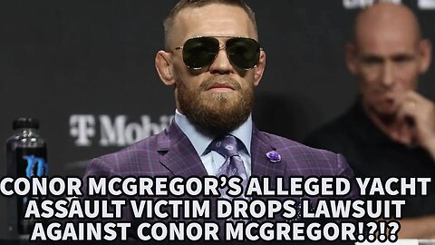 CONOR MCGREGOR'S ALLEGED YACHT ASSAULT VICTIM DROPS LAWSUIT AGAINST CONOR MCGREGOR!?!?