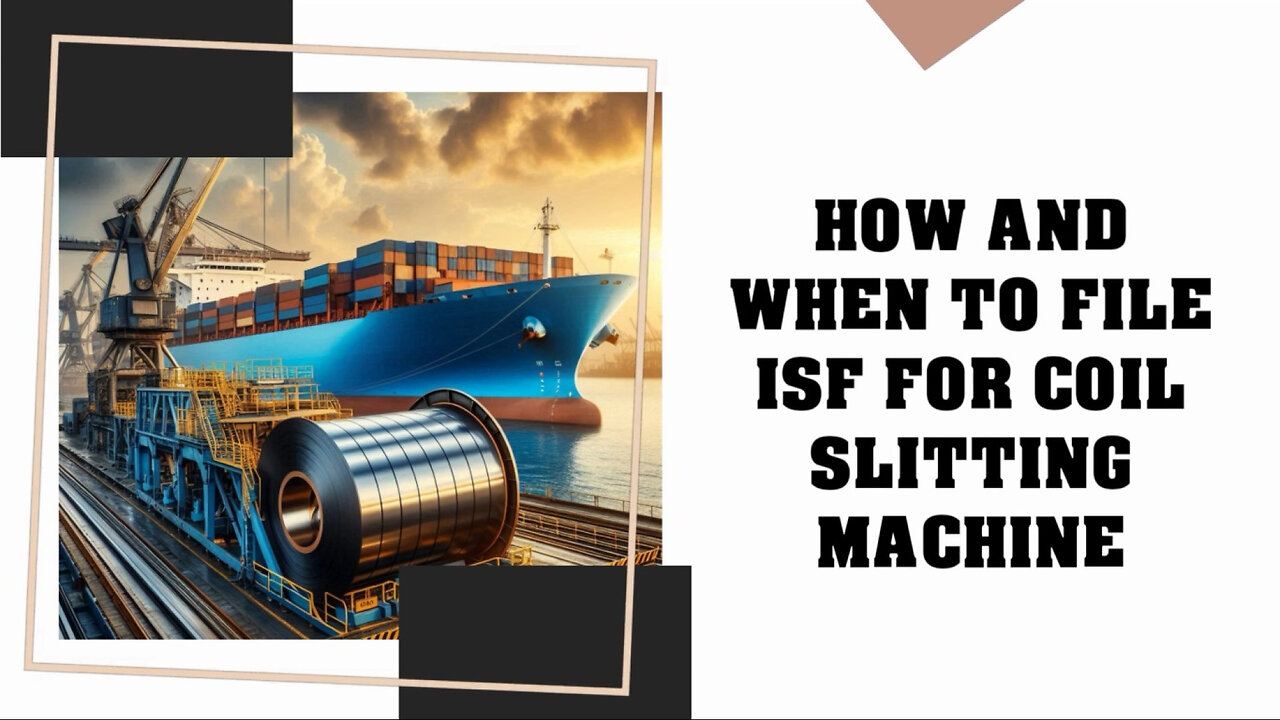 Mastering ISF Filing for Coil Slitting Machines: A Key to Smooth Imports!