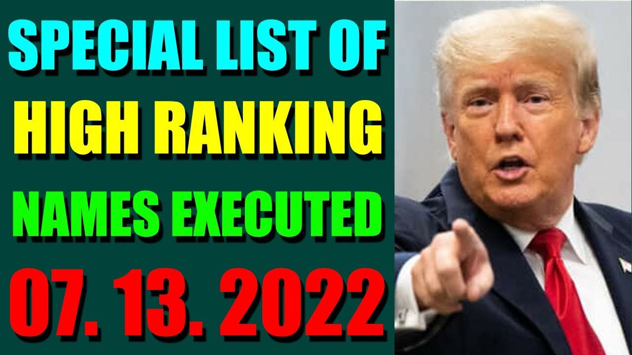 SPECIAL LIST OF HIGH RANKING NAMES EXECUTED UPDATE ON JULY 13, 2022 - TRUMP NEWS