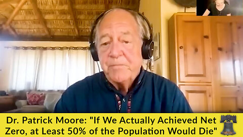 Dr. Patrick Moore: "If We Actually Achieved Net Zero, at Least 50% of the Population Would Die"