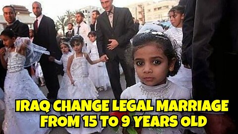 IRAQ CHANGES LEGAL MARRIAGE AGE FROM 15 TO 9 YEARS OLD