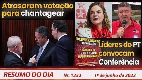 Atrasaram votação para chantagear. Líderes do PT convocam Conferência - Resumo do Dia nº1252 -1/6/23