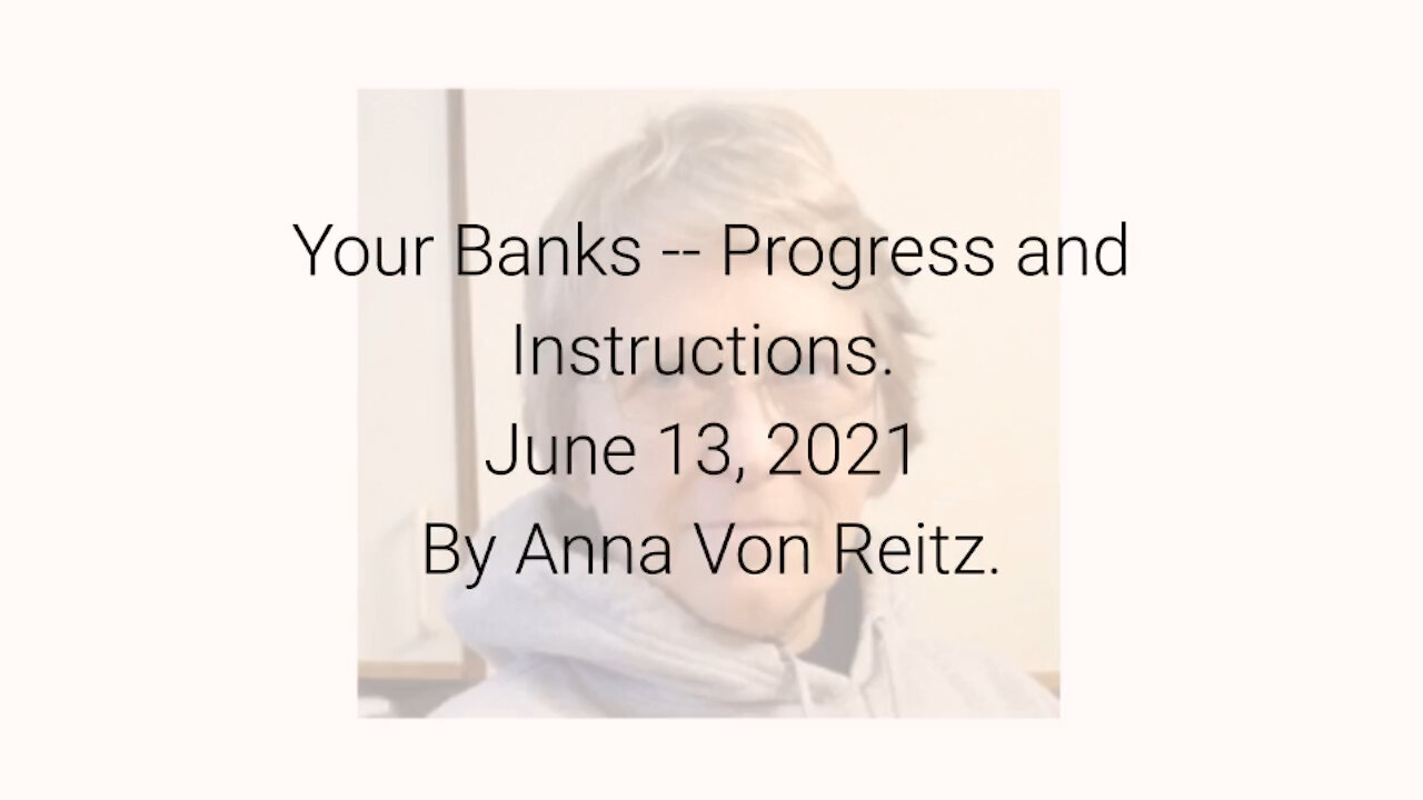 Your Banks -- Progress and Instructions June 13, 2021 By Anna Von Reitz