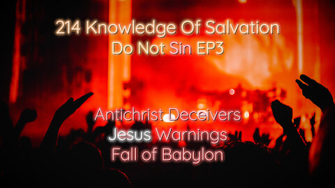 214 Knowledge Of Salvation - Do Not Sin EP3 - Antichrist Deceivers, Jesus Warnings, Fall of Babylon