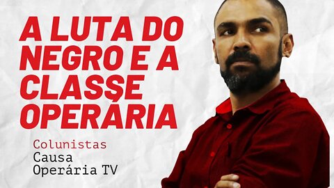 Ampliar a luta do negro com as organizações operárias - Colunistas da COTV | Juliano Lopes